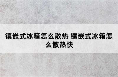 镶嵌式冰箱怎么散热 镶嵌式冰箱怎么散热快